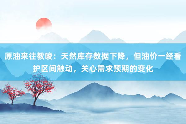 原油来往教唆：天然库存数据下降，但油价一经看护区间触动，关心需求预期的变化